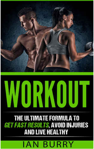 Workout: The Ultimate Formula to Get Fast Results, Avoid Injuries and Eat Healthy